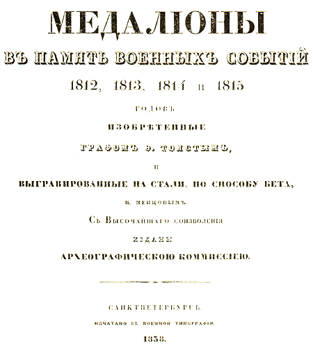 МЕДАЛИОНЫ В ПАМЯТЬ ВОЕННЫХ СОБЫТИЙ 1812, 1813, 1814 и 1815 годов. ИЗОБРЕТЕННЫЕ и ВЫГРАВИРОВАННЫЕ НА СТАЛИ, ПО СПОСОБУ БЕТА, Н. МЕНЦОВЫМ. С Высочайшего СОИЗВОЛЕНИЯ ИЗДАНЫ АРХЕОГРАФИЧЕСКОЮ KOMИСCИEЮ. С А Н К Т П Е Т Е Р Б У Р Г. ПЕЧАТАНО В ВОЕННОЙ ТИПОГРАФИИ. 1838.
